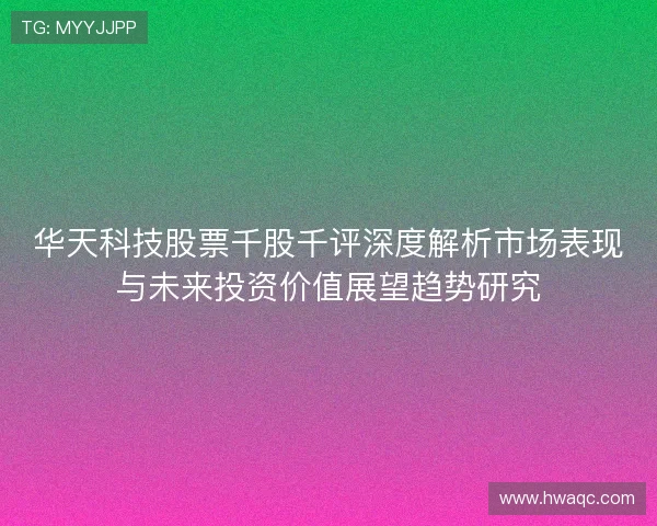 华天科技股票千股千评深度解析市场表现与未来投资价值展望趋势研究